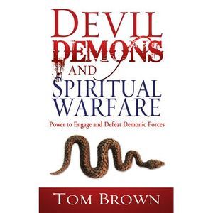 Devil, Demons, and Spiritual Warfare: The Power to Engage and Defeat Demonic For